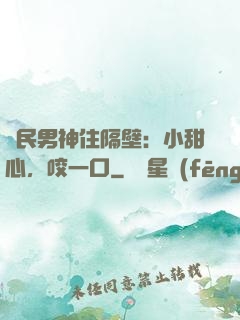 國民男神住隔壁：小甜心，咬一口