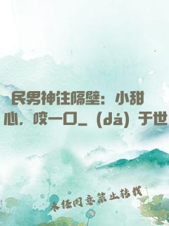 國民男神住隔壁：小甜心，咬一口