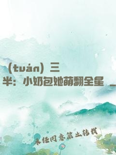 團(tuán)寵三歲半：小奶包她萌翻全星際