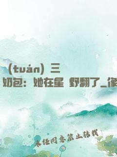 團(tuán)寵三歲奶包：她在星際野翻了