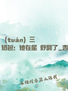 團(tuán)寵三歲奶包：她在星際野翻了