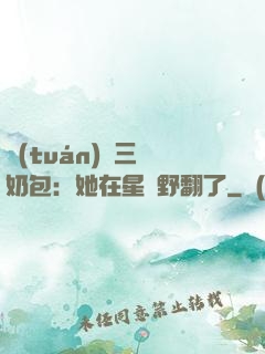 團(tuán)寵三歲奶包：她在星際野翻了
