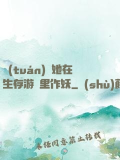 團(tuán)寵她在生存游戲里作妖