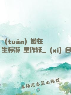 團(tuán)寵她在生存游戲里作妖