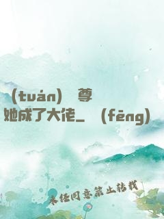 團(tuán)寵師尊她成了大佬