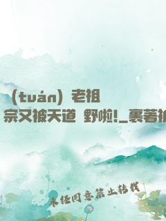 團(tuán)寵老祖宗又被天道寵野啦!