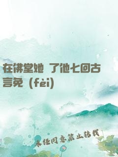 在佛堂她騎了他七回古言免費(fèi)閱讀