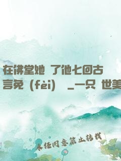 在佛堂她騎了他七回古言免費(fèi)閱讀