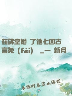 在佛堂她騎了他七回古言免費(fèi)閱讀