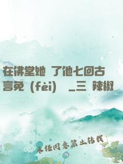在佛堂她騎了他七回古言免費(fèi)閱讀