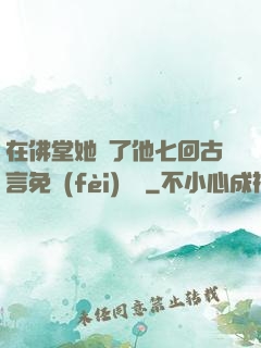 在佛堂她騎了他七回古言免費(fèi)閱讀