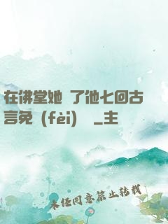在佛堂她騎了他七回古言免費(fèi)閱讀