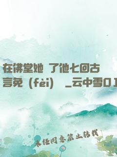 在佛堂她騎了他七回古言免費(fèi)閱讀