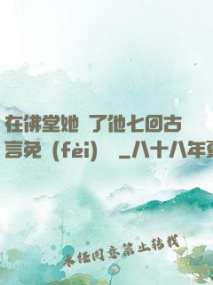 在佛堂她騎了他七回古言免費(fèi)閱讀
