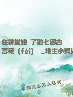 在佛堂她騎了他七回古言免費(fèi)閱讀
