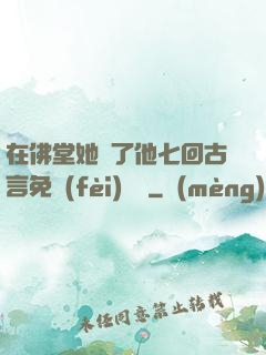在佛堂她騎了他七回古言免費(fèi)閱讀