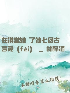 在佛堂她騎了他七回古言免費(fèi)閱讀