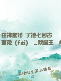 在佛堂她騎了他七回古言免費(fèi)閱讀