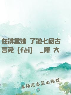 在佛堂她騎了他七回古言免費(fèi)閱讀