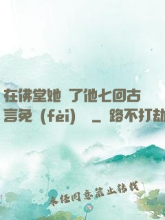 在佛堂她騎了他七回古言免費(fèi)閱讀