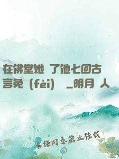 在佛堂她騎了他七回古言免費(fèi)閱讀