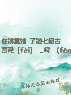 在佛堂她騎了他七回古言免費(fèi)閱讀