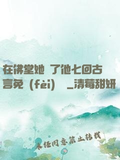 在佛堂她騎了他七回古言免費(fèi)閱讀