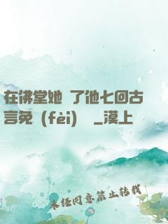 在佛堂她騎了他七回古言免費(fèi)閱讀