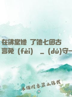 在佛堂她騎了他七回古言免費(fèi)閱讀