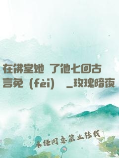 在佛堂她騎了他七回古言免費(fèi)閱讀