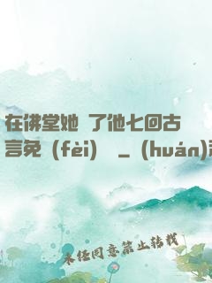 在佛堂她騎了他七回古言免費(fèi)閱讀