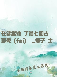 在佛堂她騎了他七回古言免費(fèi)閱讀