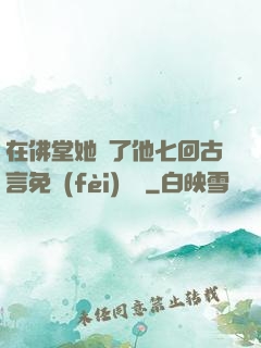 在佛堂她騎了他七回古言免費(fèi)閱讀