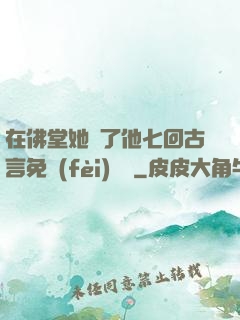 在佛堂她騎了他七回古言免費(fèi)閱讀
