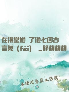 在佛堂她騎了他七回古言免費(fèi)閱讀