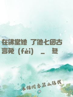 在佛堂她騎了他七回古言免費(fèi)閱讀