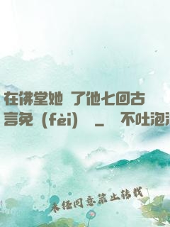 在佛堂她騎了他七回古言免費(fèi)閱讀