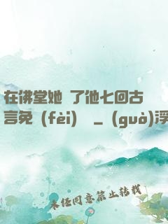 在佛堂她騎了他七回古言免費(fèi)閱讀