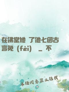 在佛堂她騎了他七回古言免費(fèi)閱讀