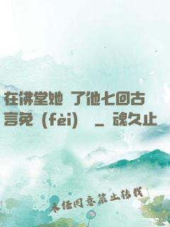 在佛堂她騎了他七回古言免費(fèi)閱讀