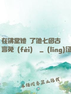 在佛堂她騎了他七回古言免費(fèi)閱讀