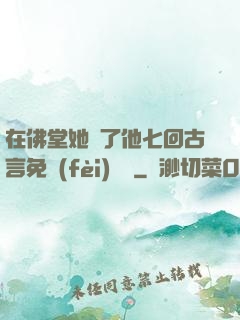 在佛堂她騎了他七回古言免費(fèi)閱讀