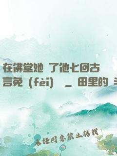 在佛堂她騎了他七回古言免費(fèi)閱讀