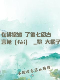 在佛堂她騎了他七回古言免費(fèi)閱讀