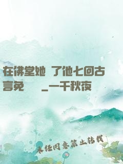在佛堂她騎了他七回古言免費閱讀