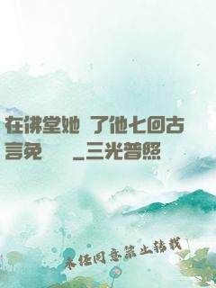 在佛堂她騎了他七回古言免費閱讀