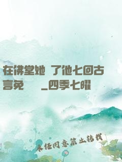 在佛堂她騎了他七回古言免費閱讀