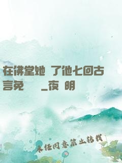 在佛堂她騎了他七回古言免費閱讀