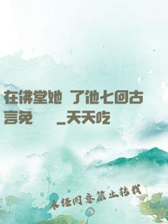 在佛堂她騎了他七回古言免費閱讀