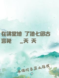 在佛堂她騎了他七回古言免費閱讀
